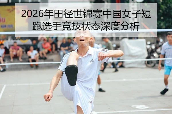 2026年田径世锦赛中国女子短跑选手竞技状态深度分析