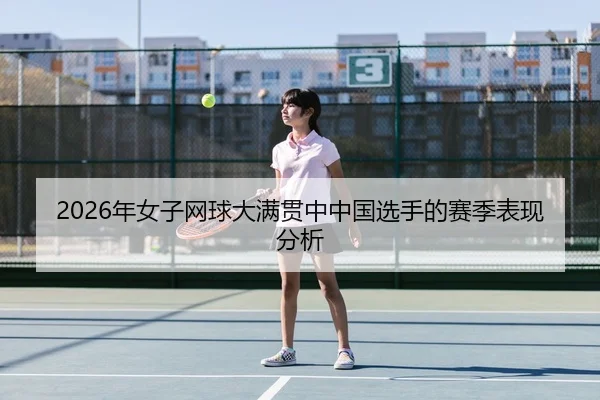 2026年女子网球大满贯中中国选手的赛季表现分析