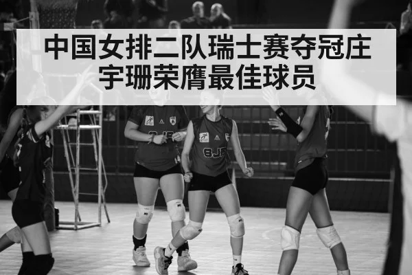 中国女排二队瑞士赛夺冠庄宇珊荣膺最佳球员