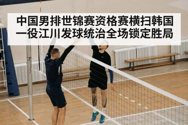 中国男排世锦赛资格赛横扫韩国一役江川发球统治全场锁定胜局
