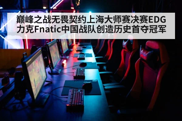 巅峰之战无畏契约上海大师赛决赛EDG力克Fnatic中国战队创造历史首夺冠军