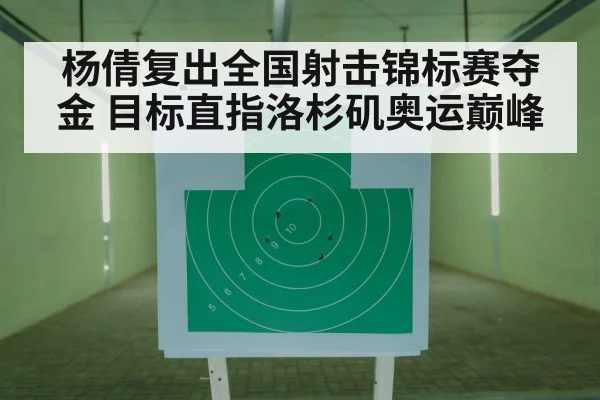 杨倩复出全国射击锦标赛夺金 目标直指洛杉矶奥运巅峰