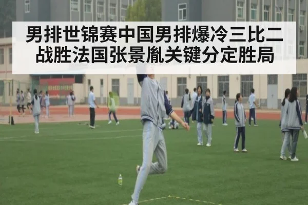 男排世锦赛中国男排爆冷三比二战胜法国张景胤关键分定胜局